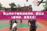 黄山市休宁哪有封闭学校，精选这5家学校，使用无忧！