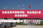 石家庄青年管教学校，专业挑选5家好评的学校！