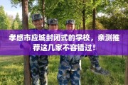 孝感市应城封闭式的学校，亲测推荐这几家不容错过！