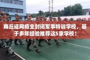 商丘戒网瘾全封闭军事特训学校，基于多年经验推荐这5家学校！