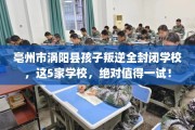 亳州市涡阳县孩子叛逆全封闭学校，这5家学校，绝对值得一试！