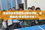 芜湖市镜湖叛逆孩子特训学校，精挑细选5家靠谱的学校！