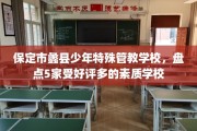 保定市蠡县少年特殊管教学校，盘点5家受好评多的素质学校