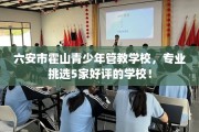 六安市霍山青少年管教学校，专业挑选5家好评的学校！