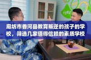 廊坊市香河县教育叛逆的孩子的学校，筛选几家值得信赖的素质学校！