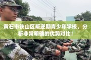 黄石市铁山区叛逆期青少年学校，分析非常明确的优势对比！