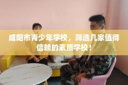 咸阳市青少年学校，筛选几家值得信赖的素质学校！