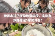 菏泽市孩子厌学教育学校，实测有效推荐这5家试试看！