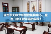 滨州市无棣少年管教机构中心，盘点几家正规可靠的学校！