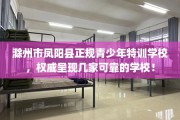 滁州市凤阳县正规青少年特训学校，权威呈现几家可靠的学校！