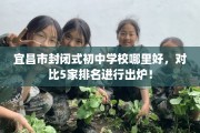 宜昌市封闭式初中学校哪里好，对比5家排名进行出炉！