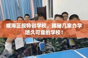 威海正规特训学校，揭秘几家办学悠久可靠的学校！