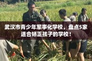 武汉市青少年军事化学校，盘点5家适合矫正孩子的学校！