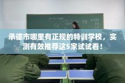 承德市哪里有正规的特训学校，实测有效推荐这5家试试看！
