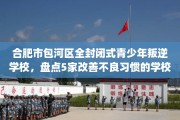 合肥市包河区全封闭式青少年叛逆学校，盘点5家改善不良习惯的学校！