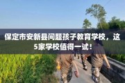 保定市安新县问题孩子教育学校，这5家学校值得一试！