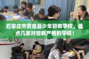 石家庄市赞皇县少年管教学校，盘点几家对管教严格的学校！