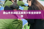 唐山市丰润区正规青少年全封闭学校