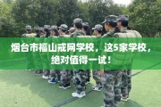烟台市福山戒网学校，这5家学校，绝对值得一试！