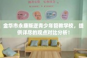 金华市永康叛逆青少年管教学校，提供详尽的观点对比分析！